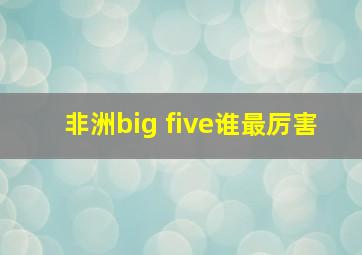 非洲big five谁最厉害